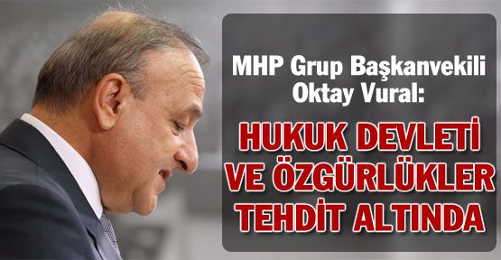 MHP'li Oktay Vural: “Hukuk devleti ve özgürlükler tehdit altında“